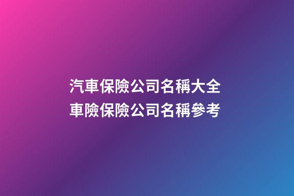 汽車保險公司名稱大全 車險保險公司名稱參考-第1張-公司起名-玄機派